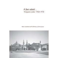 A fost odata&hellip; Timisoara anilor 1950-1970