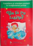 Cum sa fiu sanatos? Igiena scolarului mic - Constanta Cuciinic, Carte pedagogie pentru elevi