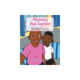 Mommy Has Cancer: What I Learned about Cancer, and How I Helped My Mommy