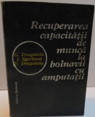 RECUPERAREA CAPACITATII DE MUNCA LA BOLNAVII CU AMPUTATII de G. DRAGOTOIU ... V. DRAGOTOIU , 1987 *DEDICATIE foto