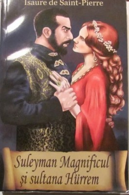 AF - Isaure de SAINT-PIERRE &amp;quot;Suleyman Magnificul si Sultana Hurrem&amp;quot; / Editura ORIZONTURI 2013 foto