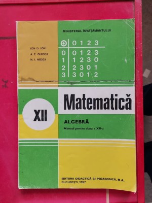 MATEMATICA ALGEBRA CLASA A XII A ION GHIOCA NEDITA , ANUL 1997 foto