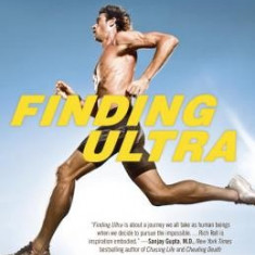 Finding Ultra: Rejecting Middle Age, Becoming One of the World's Fittest Men, and Discovering Myself