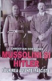 MUSSOLINI SI HITLER. FAURIREA ALIANTEI FASCISTE-CHRISTIAN GOESCHEL