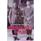 MUSSOLINI SI HITLER. FAURIREA ALIANTEI FASCISTE-CHRISTIAN GOESCHEL-141682