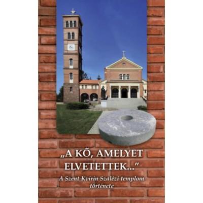 A kő, amelyet elvetettek - A Szent Kvirin Szal&amp;eacute;zi templom t&amp;ouml;rt&amp;eacute;nete - Lendvai Rezső foto