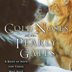 Cold Noses at the Pearly Gates: A Book of Hope for Those Who Have Lost a Pet