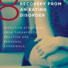 8 Keys to Recovery from an Eating Disorder: Effective Strategies from Therapeutic Practice and Personal Experience