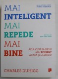 MAI INTELIGENT , MAI REPEDE , MAI BINE de CHARLES DUHIGG , AFLA CUM SA DEVII MAI EFICIENT ACASA SI LA BIROU , 2016