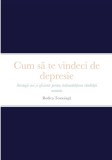 Cum s&amp;#259; te vindeci de depresie: Strategii noi &amp;#537;i eficiente pentru