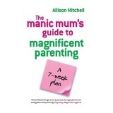 The Manic Mums Guide To Magnificent Parenting A 7 Week Plan