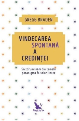 Vindecarea Spontana A Credintei ,Gregg Braden - Editura For You foto