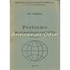 Probleme De Metodologia Geografiei. Partea I, a II-a - Gh. Plesca