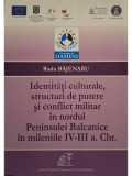 Radu Bajenaru - Identitati culturale, structuri de putere si conflict militar in nordul Peninsulei Balcanice in mileniile IV-III a. Chr. (Editia: 2013
