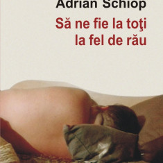 Sa ne fie la toti la fel de rau | Adrian Schiop