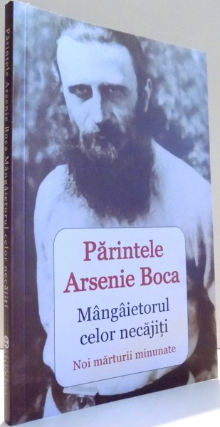 PARINTELE ARSENIE BOCA, MANGAIETORUL CELOR NECAJITI, NOI MARUTRII MINUNATE de VLAD HERMAN , 2015