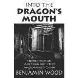 Into The Dragon&#039;s Mouth: Stories from an American Architect who changed China