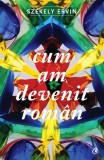 Cum am devenit rom&acirc;n - Paperback brosat - Sz&eacute;kely Ervin - Curtea Veche