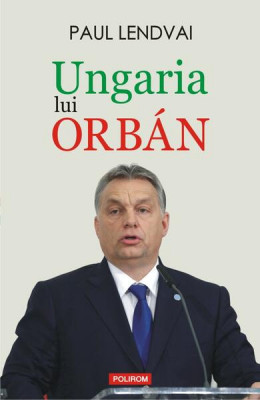 Ungaria lui Orb&amp;aacute;n - Paperback brosat - Paul Lendvai - Polirom foto