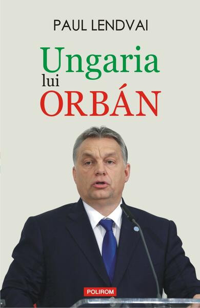 Ungaria lui Orb&aacute;n - Paperback brosat - Paul Lendvai - Polirom