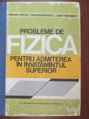 Probleme de fizica pentru admiterea in invatamantul superior Traian I. Cretu, Dan Anghelescu, Ioan Vierosanu foto