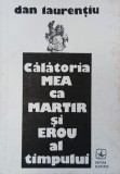 Calatoria mea ca martir si erou al timpului - Dan Laurentiu (putin uzata)