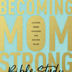 Becoming Momstrong Bible Study: A Six-Week Journey to Discover Your God-Given Calling