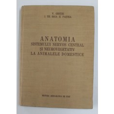 ANATOMIA SISTEMULUI NERVOS CENTRAL SI NEUROVEGETATIV LA ANIMALELE DOMESTICE de V. GHETIE , I. TH. RIGA SI E. PASTEA , 1956
