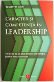 Caracter si competenta in leadership. Tot ceea ce se afla dincolo de functie, pozitie sau autoritate &ndash; Timothy R. Clark