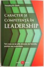 Caracter si competenta in leadership. Tot ceea ce se afla dincolo de functie, pozitie sau autoritate ? Timothy R. Clark foto