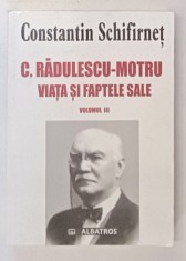 C. RADULESCU - MOTRU , VIATA SI FAPTELE SALE , VOLUMUL III de CONSTANTIN SCHIFIRNET , 2005 foto