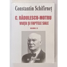 C. RADULESCU - MOTRU , VIATA SI FAPTELE SALE , VOLUMUL III de CONSTANTIN SCHIFIRNET , 2005