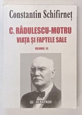 C. RADULESCU - MOTRU , VIATA SI FAPTELE SALE , VOLUMUL III de CONSTANTIN SCHIFIRNET , 2005 foto