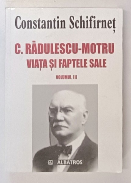 C. RADULESCU - MOTRU , VIATA SI FAPTELE SALE , VOLUMUL III de CONSTANTIN SCHIFIRNET , 2005