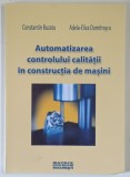 AUTOMATIZAREA CONTROLULUI CALITATII IN CONSTRUCTIA DE MASINI de CONSTANTIN BUZATU si ADELA - ELIZA DUMITRASCU , 2007