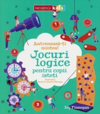 Antreneaza-ti mintea! Jocuri logice pentru copii isteti - Niculescu