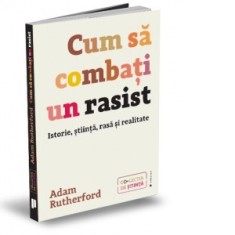 Cum sa combati un rasist. Istorie, stiinta, rasa si realitate - Anca Barbulescu, Adam Rutherford