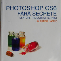 Photoshop CS6 fara secrete. Sfaturi, trucuri si tehnici – Corrie Haffly