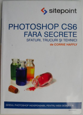 Photoshop CS6 fara secrete. Sfaturi, trucuri si tehnici &amp;ndash; Corrie Haffly foto