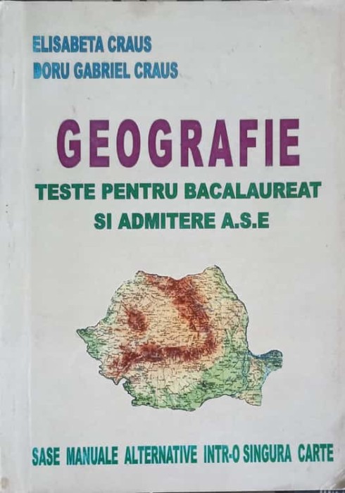 GEOGRAFIE. TESTE PENTRU BACALAUREAT SI ADMITERE A.S.E.-ELISABETA CRAUS, DORU GABRIEL CRAUS