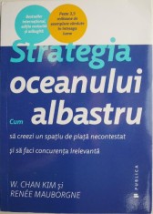Strategia oceanului albastru. Cum sa creezi un spatiu de piata necontestat si sa faci concurenta irelevanta ? W. Chan Kim si Renee Mauborgne foto