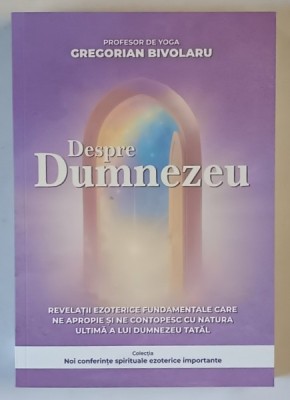 DESPRE DUMNEZEU , REVELATII EZOTERICE FUNDAMENTALE CARE NE APROPRIE SI NE CONTOPESC CU NATURA ULTIMA A LUI DUMNEZEU TATAL de GREGORIAN BIVOLARU , 2025 foto