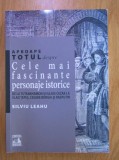 Silviu Leahu - Aproape totul despre Cele mai fascinante personaje istorice