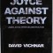 JOYCE AGAINST THEORY , JAMES JOYCE AFTER DECONSTRUCTION by DAVID VICHNAR , 2010