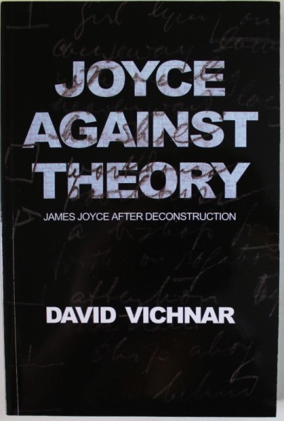JOYCE AGAINST THEORY , JAMES JOYCE AFTER DECONSTRUCTION by DAVID VICHNAR , 2010