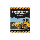 Construction Machines For Kids: heavy construction vehicles, machinery on a construction site children's book