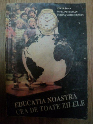 EDUCATIA NOASTRA CEA DE TOATE ZILELE de ION DRAGAN , PAVEL PETROMAN , DORINA MARGINEANTU , 1992 foto