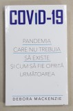 COVID - 19 - PANDEMIA CARE NU TREBUIA SA EXISTE SI CUM O SA FIE OPRITA URMATOAREA de DEBORA MACKENZIE , 2020