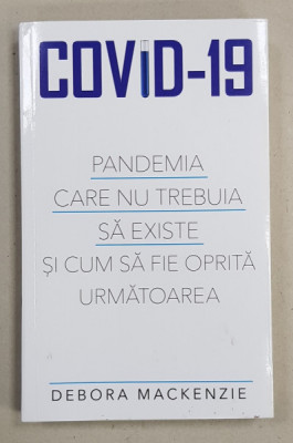 COVID - 19 - PANDEMIA CARE NU TREBUIA SA EXISTE SI CUM O SA FIE OPRITA URMATOAREA de DEBORA MACKENZIE , 2020 foto