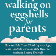 Stop Walking on Eggshells for Parents: How to Help Your Child (of Any Age) with Borderline Personality Disorder Without Losing Yourself